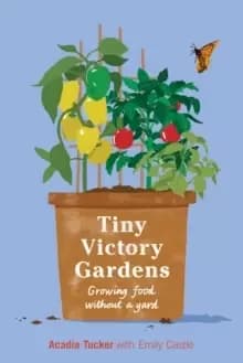 Tiny Victory Gardens : Growing Food Without a Yard