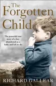 The Forgotten Child : The Powerful True Story of a Boy Abandoned as a Baby and Left to Die
