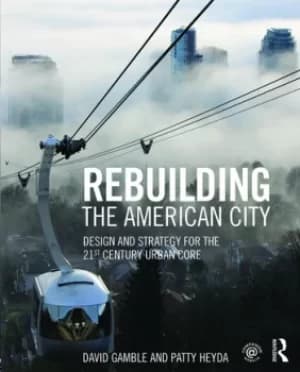 Rebuilding the American CityDesign and Strategy for the 21st Century Urban Core