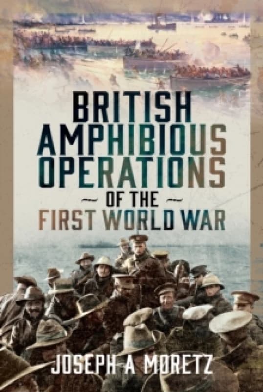 British Amphibious Operations of the First World War. Hardback. By Joseph Moretz Books