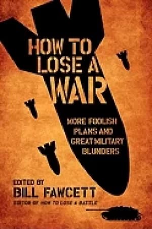 how to lose a war more foolish plans and great military blunders