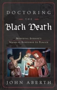 Doctoring the Black Death : Medieval Europe's Medical Response to Plague