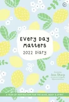 Every Day Matters 2022 Desk Diary : A Year of Inspiration for the Mind, Body and Spirit