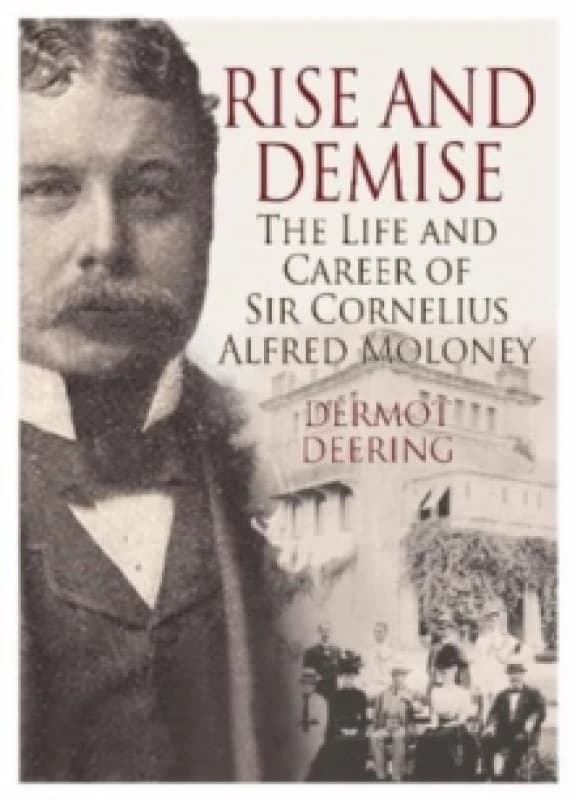 Rise and Demise. : The Life and Career of Sir Cornelius Alfred Moloney Paperback / softback
