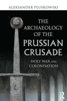 The Archaeology of the Prussian Crusade : Holy War and Colonisation