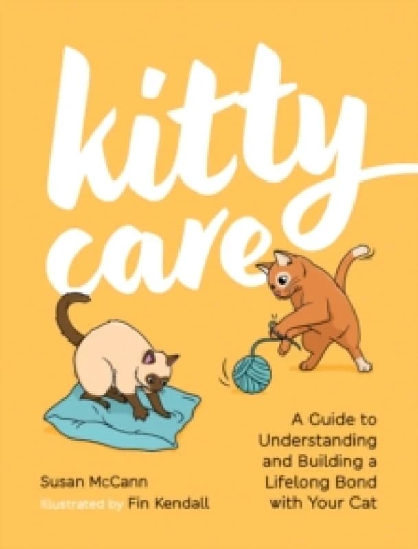 Kitty Care : A Guide to Understanding and Building a Lifelong Bond with Your Cat Hardback