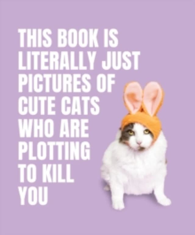 This Book is Literally Just Pictures of Cute Cats Who Are Plotting to Kill You Hardback