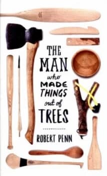 The Man Who Made Things Out of Trees by Robert Penn Hardback