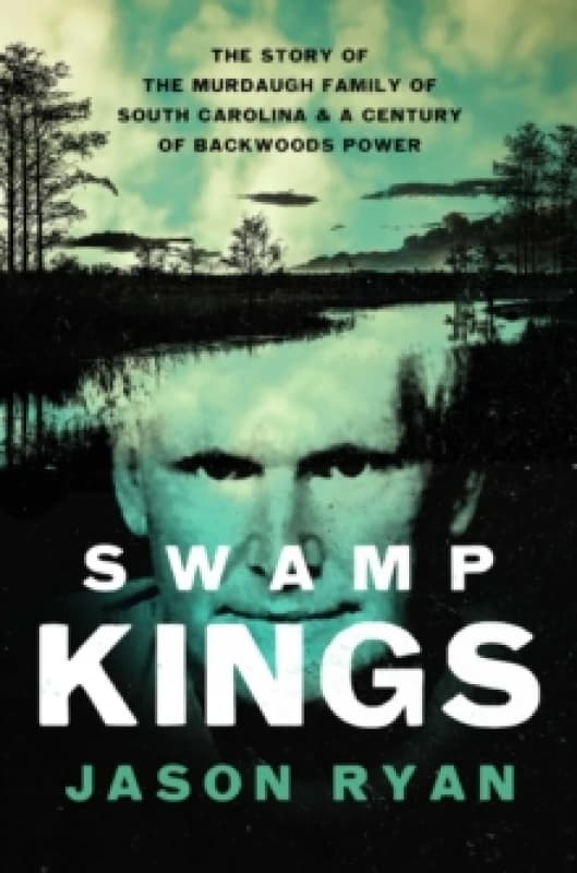 Swamp Kings : The Story of the Murdaugh Family of South Carolina and a Century of Backwoods Power Paperback / softback