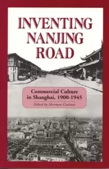 Inventing Nanjing Road : Commercial Culture in Shanghai, 1900-1945