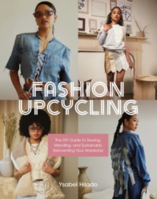 Fashion Upcycling : The DIY Guide to Sewing, Mending, and Sustainably Reinventing Your Wardrobe Paperback / softback