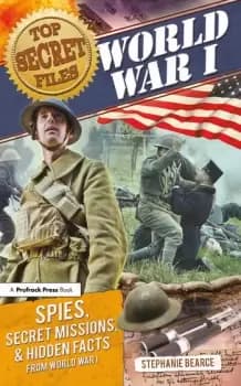 Top Secret FilesWorld War I Spies Secret Missions and Hidden Facts from World War I
