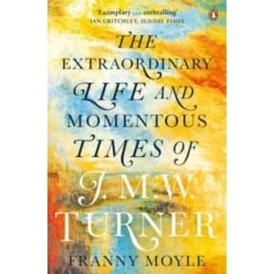 Turner: The Extraordinary Life and Momentous Times of J. M. W. Turner by Franny Moyle (Paperback, 2017)