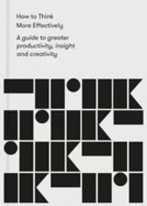how to think more effectively a guide to greater productivity insight and