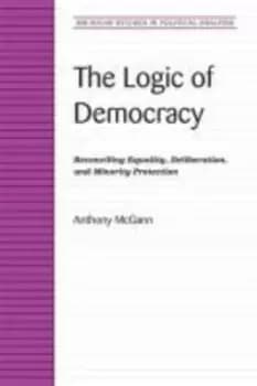 The Logic of Democracy by Anthony J. McGann