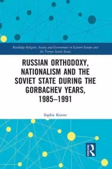 Russian Orthodoxy Nationalism and the Soviet State during the Gorbachev Years 1985-1991