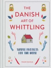 The Danish Art of Whittling : Simple Projects for the Home