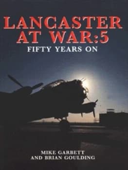Lancaster at War. 5 Fifty Years on by Mike Garbett and Brian Goulding Hardback