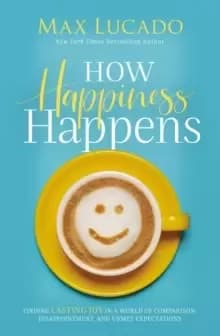 How Happiness Happens : Finding Lasting Joy in a World of Comparison, Disappointment, and Unmet Expectations