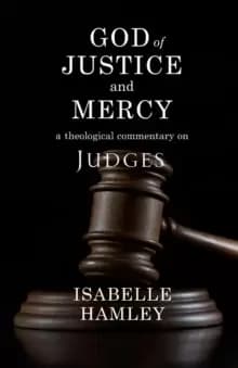 God of Justice and Mercy : A Theological Commentary on Judges