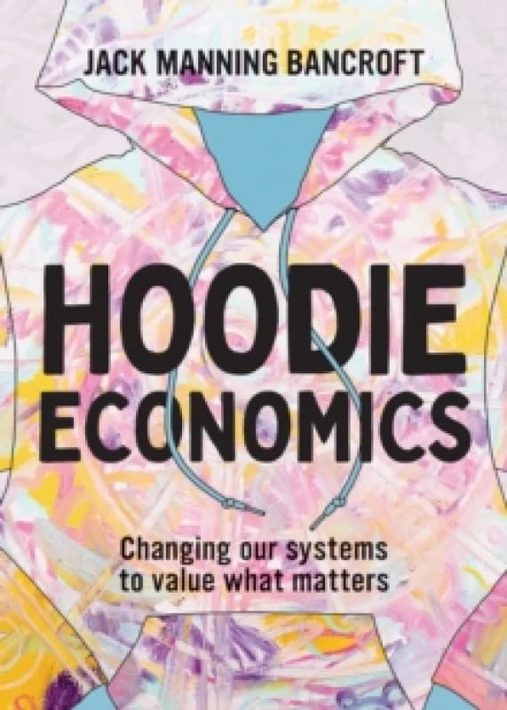 Hoodie Economics : Changing Our Systems to Value What Matters Paperback / softback