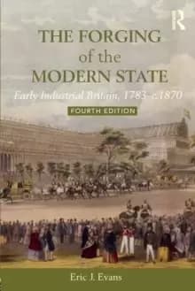 The Forging of the Modern State : Early Industrial Britain, 1783-c.1870