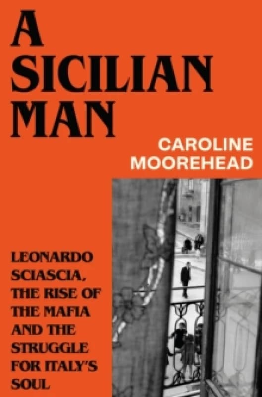 A Sicilian Man : Leonardo Sciascia, the Rise of the Mafia and the Struggle for Italys Soul Hardback