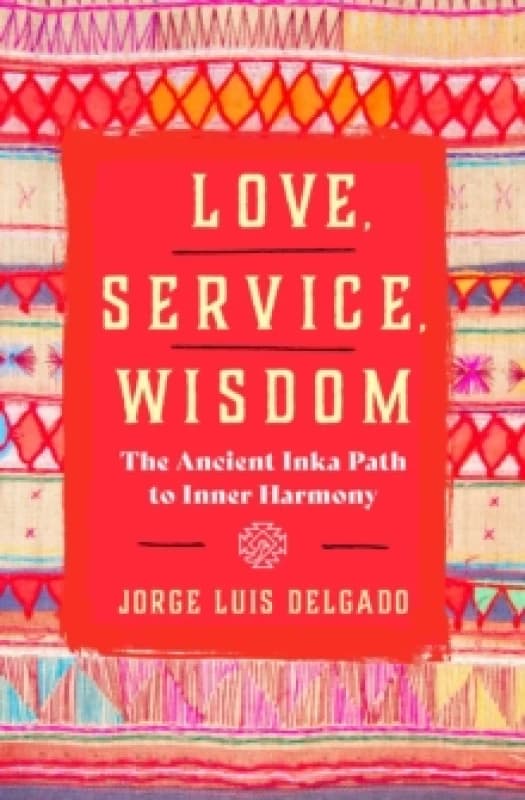 Love, Service, Wisdom : The Ancient Inka Path to Inner Harmony Paperback / softback
