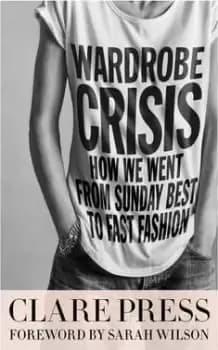 Wardrobe Crisis: How We Went From Sunday Best to Fast by Clare Press