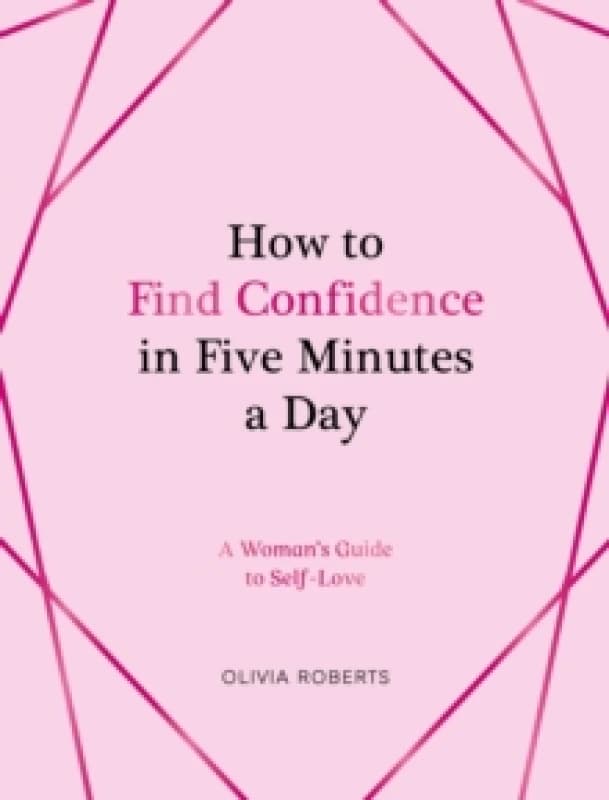 How to Find Confidence in Five Minutes a Day : A Woman's Guide to Self-Love Hardback