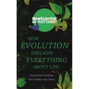 How Evolution Explains Everything About Life : From Darwins brilliant idea to today's epic theory