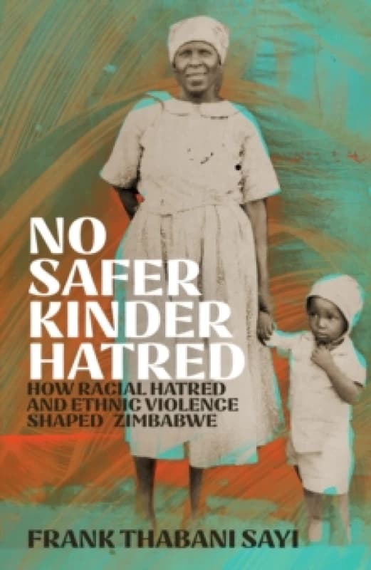 No Safer Kinder Hatred : How Racial Hatred and Ethnic Violence Shaped Zimbabwe Hardback