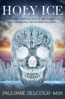 Holy Ice : Past Lives & Crystal Skulls: the Secrets of Time Continuing the Journey of a Soul . . .