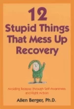 12 stupid things that mess up recovery avoiding relapse through self awaren