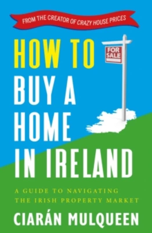How to Buy a Home in Ireland : A Guide to Navigating the Irish Property Market Paperback / softback