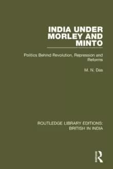 India Under Morley and Minto : Politics Behind Revolution, Repression and Reforms