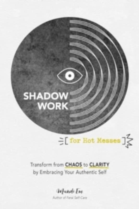 Shadow Work for Hot Messes : Transform from Chaos to Clarity by Embracing Your Authentic Self Paperback / softback