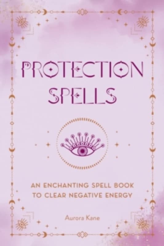 Protection Spells : An Enchanting Spell Book to Clear Negative Energy Hardback