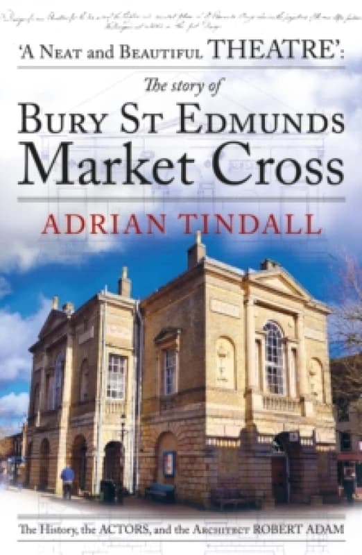 The story of Bury St Edmunds Market Cross : the history, the actors, and the architect Robert Adam Paperback / softback
