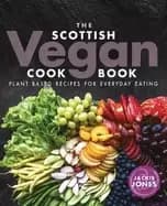 scottish vegan cookbook plant based recipes for everyday eating