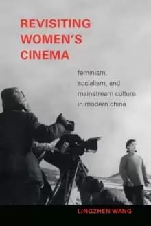 Revisiting Womens Cinema : Feminism, Socialism, and Mainstream Culture in Modern China