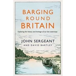 Barging Round Britain: Exploring the History of our Nations Canals and Waterways by John Sergeant, David Bartley...