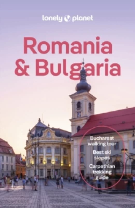 Lonely Planet Romania & Bulgaria : Detailed Itineraries Travel Like a Local Insider Tips Covers Sofia, Bucharest, Transylvania, Danube Delta, Pl
