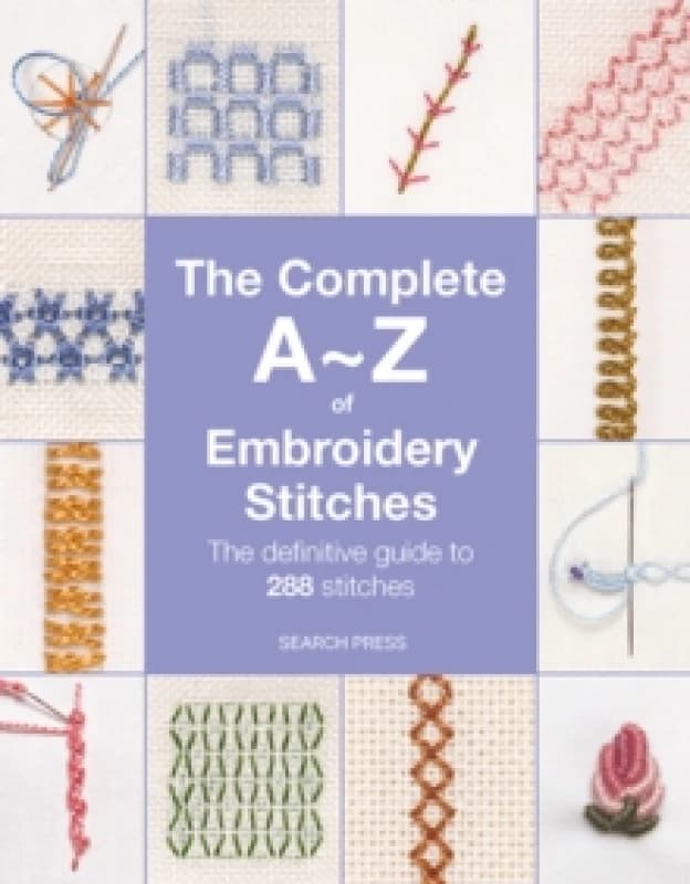 The Complete A-Z of Embroidery Stitches : The Definitive Guide to 288 Stitches Paperback / softback