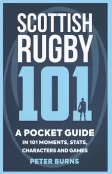 Scottish Rugby 101 : A Pocket Guide in 101 Moments, Stats, Characters and Games