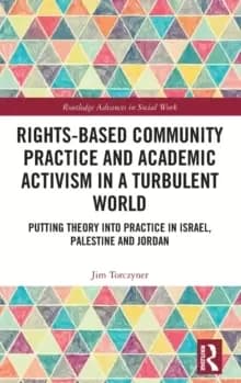 Rights-Based Community Practice and Academic Activism in a Turbulent World : Putting Theory into Practice in Israel, Palestine and Jordan