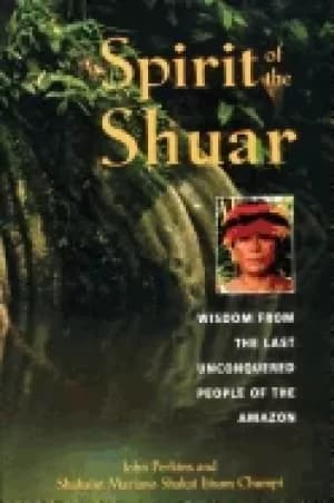 spirit of the shuar wisdom from the last unconquered people of the amazon