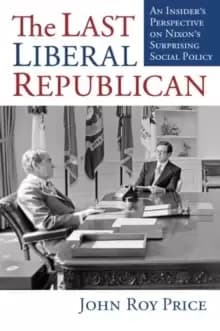 The Last Liberal Republican : An Insider's Perspective on Nixons Surprising Social Policy