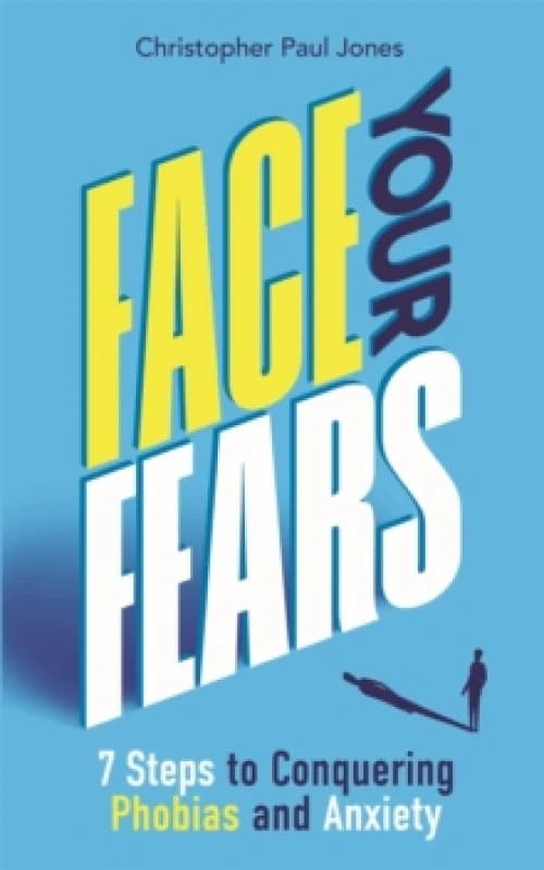 Face Your Fears : 7 Steps to Conquering Phobias and Anxiety Paperback / softback