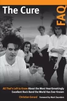 The Cure FAQ : All That's Left to Know About the Most Heartbreakingly Excellent Rock Band the World Has Ever Known